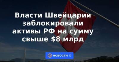 Антон Силуанов - Михаил Мишустин - Швейцария - Власти Швейцарии заблокировали активы РФ на сумму свыше $8 млрд - smartmoney.one - Москва - Россия - Украина - Швейцария - Италия - Голландия - Москва