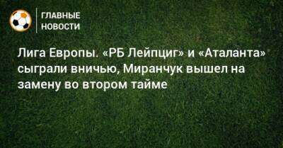 Луис Муриэль - Лига Европы. «РБ Лейпциг» и «Аталанта» сыграли вничью, Миранчук вышел на замену во втором тайме - bombardir.ru - Италия