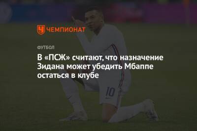 Зинедин Зидан - Килиана Мбаппе - В «ПСЖ» считают, что назначение Зидана может убедить Мбаппе остаться в клубе - championat.com - Франция