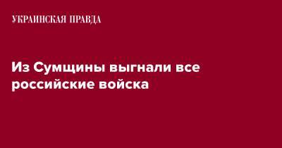 Дмитрий Живицкий - Из Сумщины выгнали все российские войска - pravda.com.ua - Сумская обл.