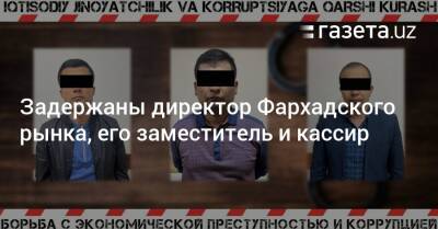 Задержаны директор Фархадского рынка, его заместитель и кассир - gazeta.uz - Узбекистан - Ташкент