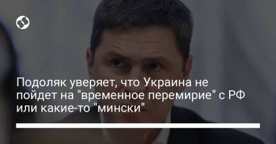 Владимир Зеленский - Подоляк уверяет, что Украина не пойдет на "временное перемирие" с РФ или какие-то "мински" - liga.net - Россия - Украина