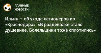 Владимир Ильин - Ильин – об уходе легионеров из «Краснодара»: «В раздевалке стало душевнее. Болельщики тоже сплотились» - bombardir.ru - Россия - Краснодар