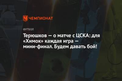 Сергей Семак - Роман Терюшков - Микеле Антонов - Терюшков — о матче с ЦСКА: для «Химок» каждая игра — мини-финал. Будем давать бой! - championat.com - Москва - Россия