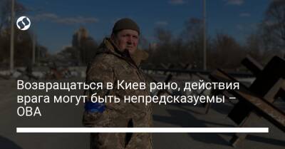 Возвращаться в Киев рано, действия врага могут быть непредсказуемы - ОВА - liga.net - Украина - Киев