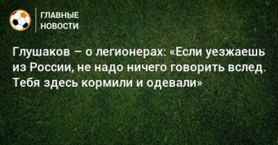Денис Глушаков - Дмитрий Тихий - Глушаков – о легионерах: «Если уезжаешь из России, не надо ничего говорить вслед. Тебя здесь кормили и одевали» - bombardir.ru - Россия
