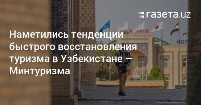 Наметились тенденции быстрого восстановления туризма в Узбекистане — Минтуризма - gazeta.uz - Узбекистан - Ташкент