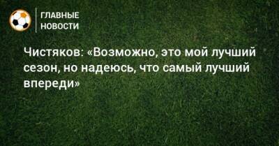 Дмитрий Чистяков - Чистяков: «Возможно, это мой лучший сезон, но надеюсь, что самый лучший впереди» - bombardir.ru
