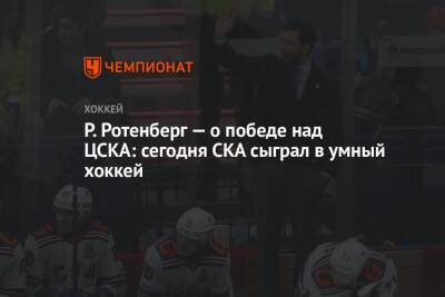 Роман Ротенберг - Елена Кузнецова - Р. Ротенберг — о победе над ЦСКА: сегодня СКА сыграл в умный хоккей - championat.com