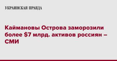 Каймановы Острова заморозили более $7 млрд. активов россиян – СМИ - pravda.com.ua - США - Англия