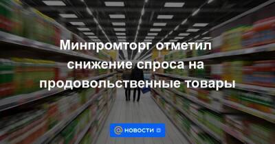 Минпромторг отметил снижение спроса на продовольственные товары - smartmoney.one - Россия
