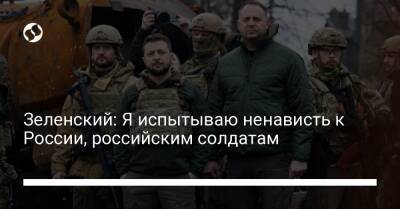 Зеленский: Я испытываю ненависть к России, российским солдатам - liga.net - Россия - Украина - Киев