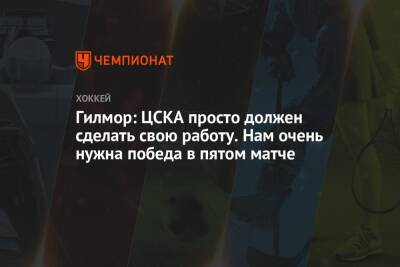Ларс Юханссон - Гилмор: ЦСКА просто должен сделать свою работу. Нам очень нужна победа в пятом матче - championat.com - Санкт-Петербург