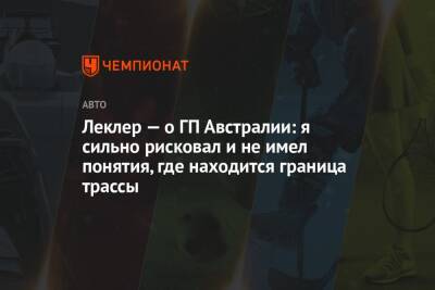 Шарль Леклер - Леклер — о ГП Австралии: я сильно рисковал и не имел понятия, где находится граница трассы - championat.com - Австралия