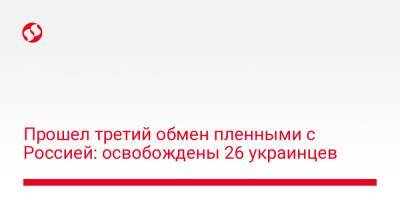 Ирина Верещук - Прошел третий обмен пленными с Россией: освобождены 26 украинцев - liga.net - Россия - Украина - Белоруссия