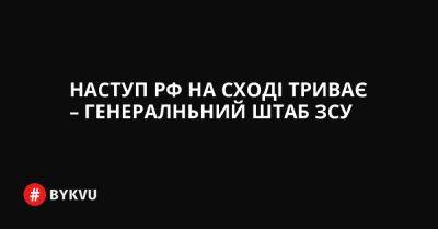 На Слобожанський - На Сіверський - Наступ РФ на Сході триває – Генералньний штаб ЗСУ - bykvu.com - Украина - Росія - місто Словянськ - Twitter