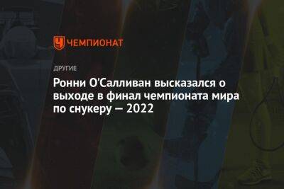 Ронни Осалливан - Джон Хиггинс - Ронни О'Салливан высказался о выходе в финал чемпионата мира по снукеру — 2022 - championat.com - Шотландия