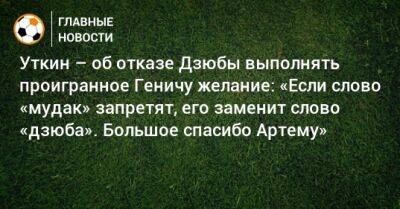 Артем Дзюбы - Константин Генич - Василий Уткин - Уткин – об отказе Дзюбы выполнять проигранное Геничу желание: «Если слово «мудак» запретят, его заменит слово «дзюба». Большое спасибо Артему» - bombardir.ru