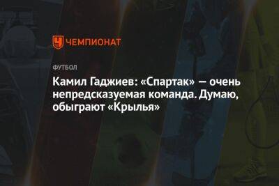 Камил Гаджиев - Микеле Антонов - Камил Гаджиев: «Спартак» — очень непредсказуемая команда. Думаю, обыграют «Крылья» - championat.com - Москва