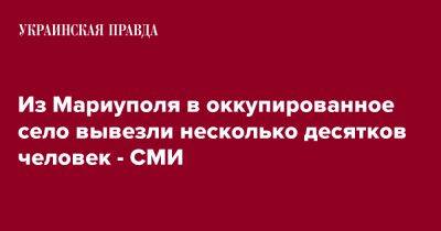 Из Мариуполя в оккупированное село вывезли несколько десятков человек - СМИ - pravda.com.ua - Мариуполь - Донецкая обл. - Reuters