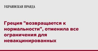 Греция "возвращается к нормальности", отменила все ограничения для невакцинированных - pravda.com.ua - Греция