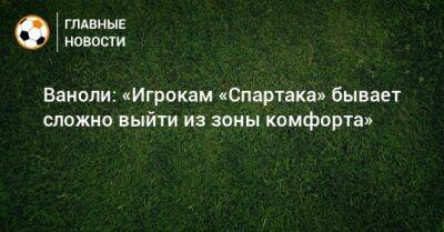 Паоло Ваноль - Ваноли: «Игрокам «Спартака» бывает сложно выйти из зоны комфорта» - bombardir.ru