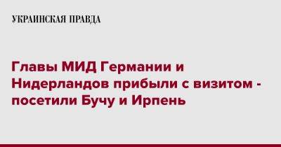 Анналена Бербок - Главы МИД Германии и Нидерландов прибыли с визитом - посетили Бучу и Ирпень - pravda.com.ua - Украина - Германия - Голландия