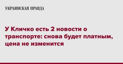 Виталий Кличко - У Кличко есть 2 новости о транспорте: снова будет платным, цена не изменится - pravda.com.ua - Киев