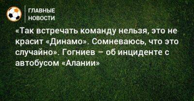 Спартак Гогниев - «Так встречать команду нельзя, это не красит «Динамо». Сомневаюсь, что это случайно». Гогниев – об инциденте с автобусом «Алании» - bombardir.ru - респ. Алания