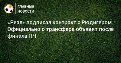 Антонио Рюдигер - «Реал» подписал контракт с Рюдигером. Официально о трансфере объявят после финала ЛЧ - bombardir.ru