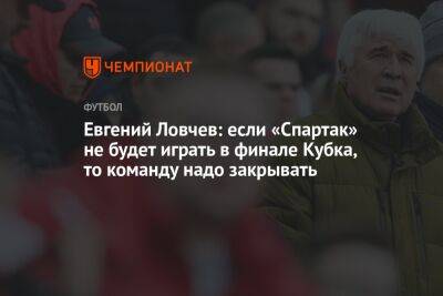 Евгений Ловчев - Илья Никульников - Евгений Ловчев: если «Спартак» не будет играть в финале Кубка, то команду надо закрывать - championat.com - Москва - Россия - респ. Алания