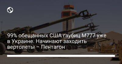 Phoenix Ghost - 99% обещанных США гаубиц M777 уже в Украине. Начинают заходить вертолеты – Пентагон - liga.net - США - Украина