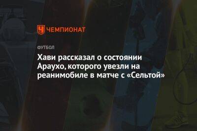 Рональд Араухо - Хави рассказал о состоянии Араухо, которого увезли на реанимобиле в матче с «Сельтой» - championat.com - Испания