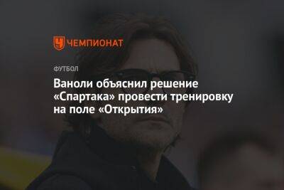 Паоло Ваноль - Ваноли объяснил решение «Спартака» провести тренировку на поле «Открытия» - championat.com - Россия