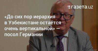 Шавкат Мирзиеев - «Иерархия в Узбекистане остаётся очень вертикальной» — посол Германии - gazeta.uz - Узбекистан - Германия