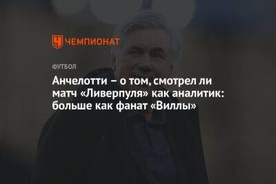 Карло Анчелотти - Анчелотти – о том, смотрел ли матч «Ливерпуля» как аналитик: больше как фанат «Виллы» - championat.com - Мадрид