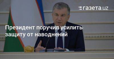 Шерзод Асадов - Президент поручил усилить защиту от наводнений - gazeta.uz - Узбекистан