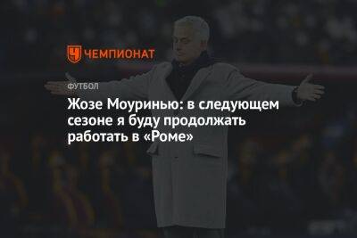 Жозе Моуринью - Фердинанд Рио - Жозе Моуринью: в следующем сезоне я буду продолжать работать в «Роме» - championat.com