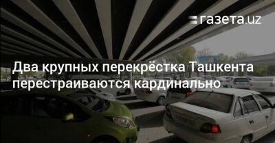 Два крупных перекрёстка Ташкента перестраиваются кардинально - gazeta.uz - Узбекистан - Ташкент