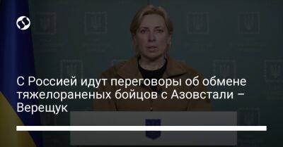 Ирина Верещук - С Россией идут переговоры об обмене тяжелораненых бойцов с Азовстали – Верещук - liga.net - Россия - Украина