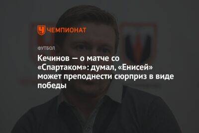 Валерий Кечинов - Егор Кабак - Кечинов — о матче со «Спартаком»: думал, «Енисей» может преподнести сюрприз в виде победы - championat.com - Россия
