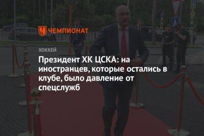 Александр Радулов - Игорь Есмантович - Президент ХК ЦСКА: на иностранцев, которые остались в клубе, было давление от спецслужб - championat.com