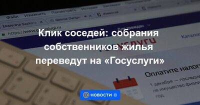 Клик соседей: собрания собственников жилья переведут на «Госуслуги» - smartmoney.one - Россия