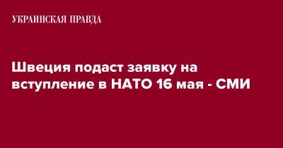 Швеция подаст заявку на вступление в НАТО 16 мая - СМИ - pravda.com.ua - Швеция