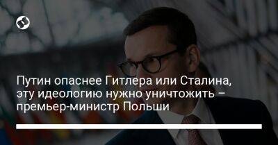 Владимир Путин - Адольф Гитлер - Иосиф Сталин - Матеуш Моравецкий - Путин опаснее Гитлера или Сталина, эту идеологию нужно уничтожить – премьер-министр Польши - liga.net - Москва - Россия - Украина - Киев - Польша - Мариуполь