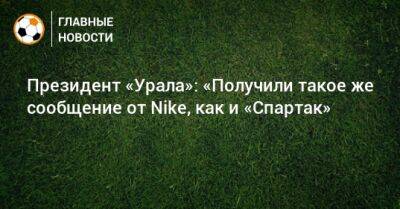 Григорий Иванов - Президент «Урала»: «Получили такое же сообщение от Nike, как и «Спартак» - bombardir.ru