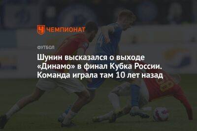 Антон Шунин - Андрей Панков - Шунин высказался о выходе «Динамо» в финал Кубка России. Команда играла там 10 лет назад - championat.com - Россия - респ. Алания