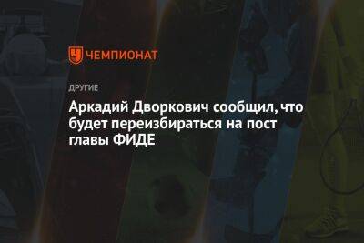 Аркадий Дворкович - Аркадий Дворкович сообщил, что будет переизбираться на пост главы ФИДЕ - championat.com - Норвегия - Индия