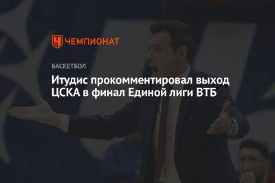Димитрис Итудис - Итудис прокомментировал выход ЦСКА в финал Единой лиги ВТБ - championat.com