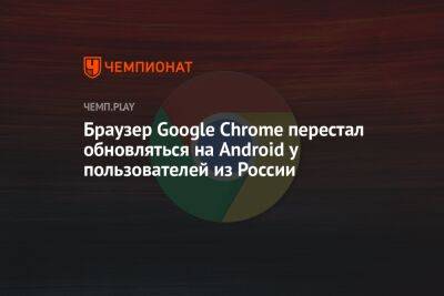 Браузер Google Chrome перестал обновляться на Android у пользователей из России - championat.com - Россия